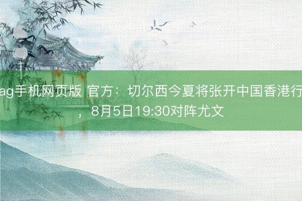 ag手机网页版 官方：切尔西今夏将张开中国香港行，8月5日19:30对阵尤文