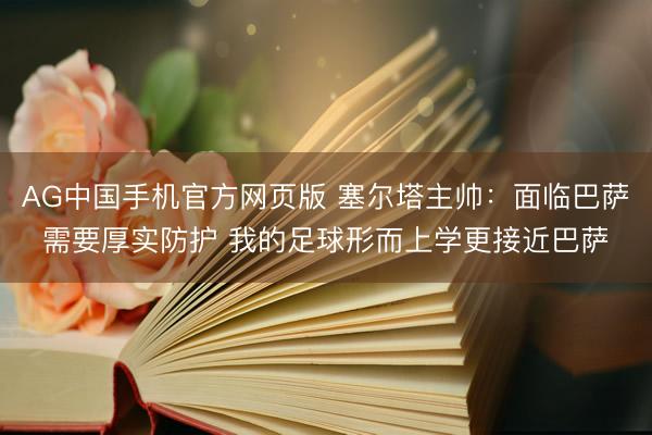 AG中国手机官方网页版 塞尔塔主帅：面临巴萨需要厚实防护 我的足球形而上学更接近巴萨