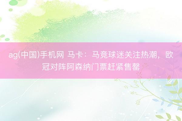 ag(中国)手机网 马卡：马竞球迷关注热潮，欧冠对阵阿森纳门票赶紧售罄