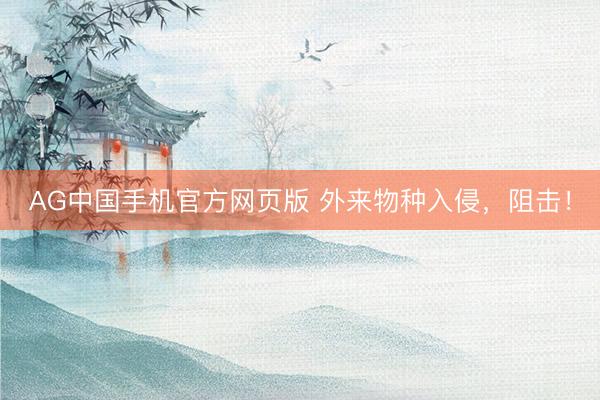 AG中国手机官方网页版 外来物种入侵，阻击！