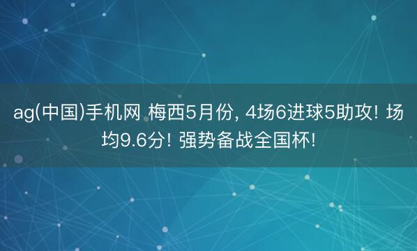 ag(中国)手机网 梅西5月份, 4场6进球5助攻! 场均9