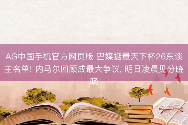 AG中国手机官方网页版 巴媒掂量天下杯26东谈主名单! 内马