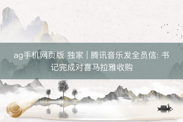 ag手机网页版 独家 | 腾讯音乐发全员信: 书记完成对喜马拉雅收购