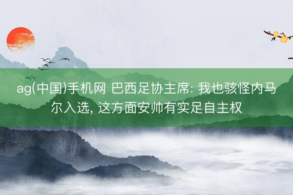 ag(中国)手机网 巴西足协主席: 我也骇怪内马尔入选, 这方面安帅有实足自主权