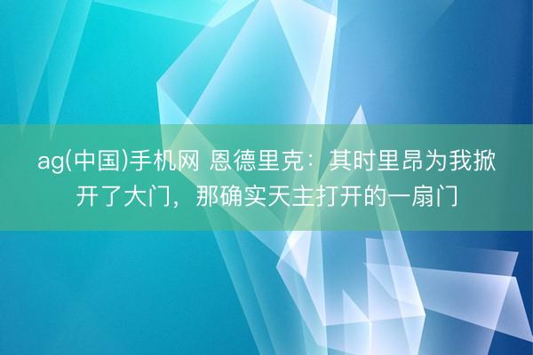 ag(中国)手机网 恩德里克：其时里昂为我掀开了大门，那确实天主打开的一扇门