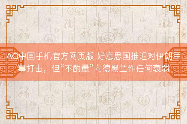 AG中国手机官方网页版 好意思国推迟对伊朗军事打击，但“不酌量”向德黑兰作任何衰弱