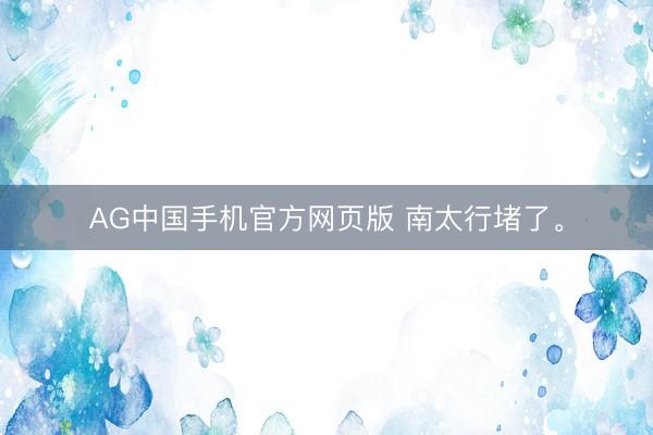 AG中国手机官方网页版 南太行堵了。