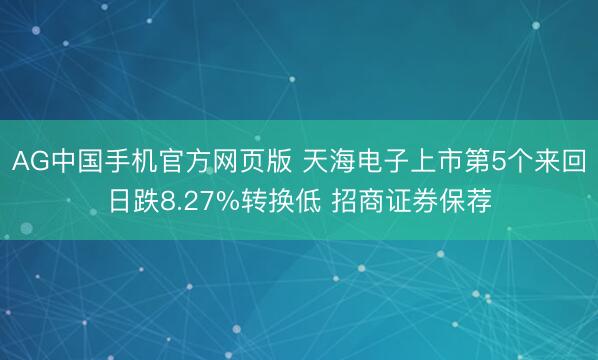 AG中国手机官方网页版 天海电子上市第5个来回日跌8.27%转换低 招商证券保荐