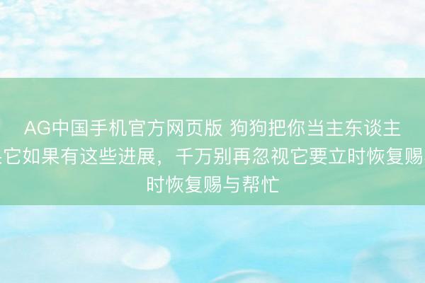 AG中国手机官方网页版 狗狗把你当主东谈主,如果它如果有这些进展,千万别再忽视它要立时恢复赐与帮忙