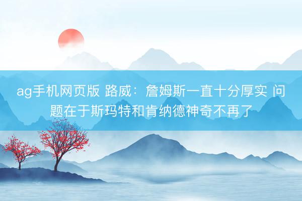 ag手机网页版 路威:詹姆斯一直十分厚实 问题在于斯玛特和肯纳德神奇不再了