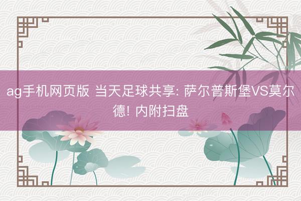 ag手机网页版 当天足球共享: 萨尔普斯堡VS莫尔德! 内附扫盘