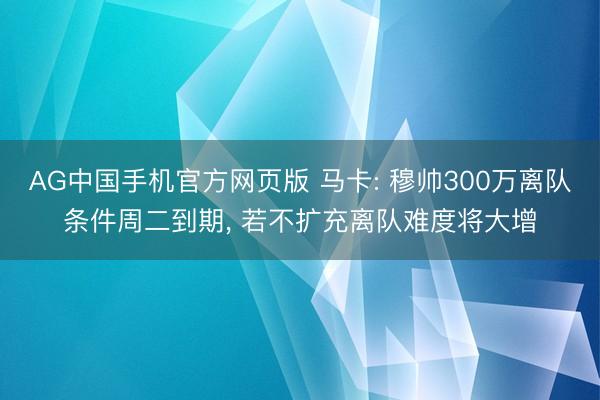 AG中国手机官方网页版 马卡: 穆帅300万离队条件周二到期, 若不扩充离队难度将大增
