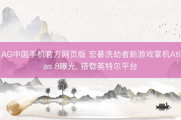 AG中国手机官方网页版 宏碁洗劫者新游戏掌机Atlas 8曝光, 搭载英特尔平台