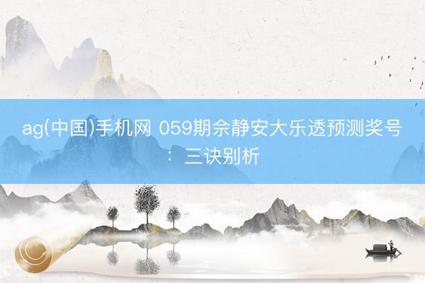 ag(中国)手机网 059期佘静安大乐透预测奖号:三诀别析