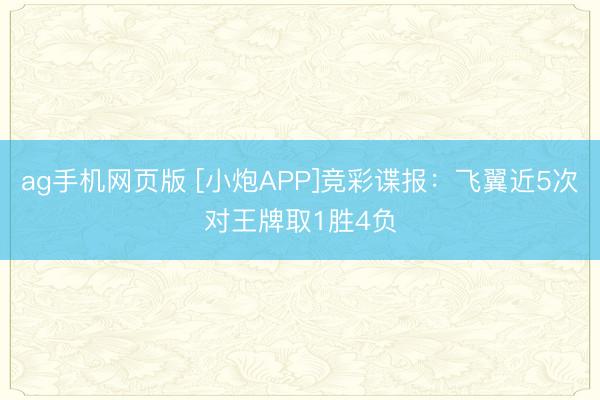 ag手机网页版 [小炮APP]竞彩谍报：飞翼近5次对王牌取1胜4负
