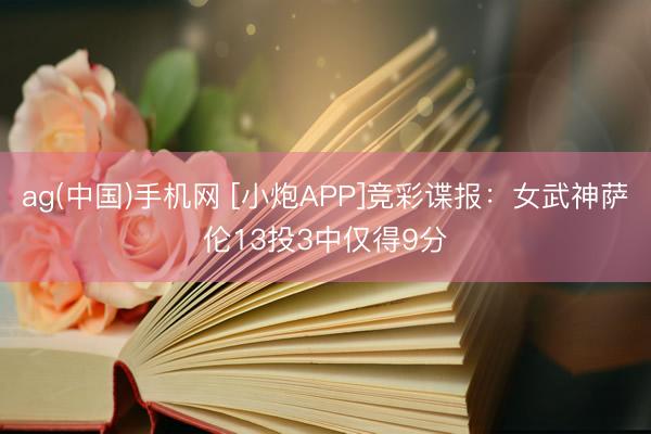 ag(中国)手机网 [小炮APP]竞彩谍报：女武神萨伦13投3中仅得9分