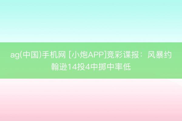 ag(中国)手机网 [小炮APP]竞彩谍报：风暴约翰逊14投4中掷中率低