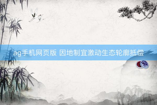 ag手机网页版 因地制宜激动生态轮廓抵偿