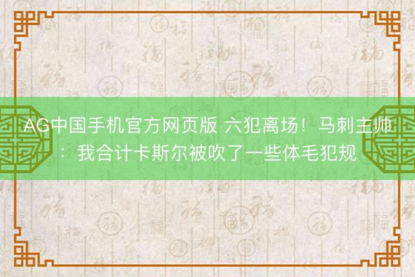 AG中国手机官方网页版 六犯离场！马刺主帅：我合计卡斯尔被吹了一些体毛犯规