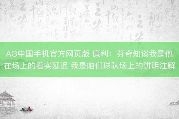 AG中国手机官方网页版 康利:芬奇知谈我是他在场上的着实延迟 我是咱们球队场上的讲明注解
