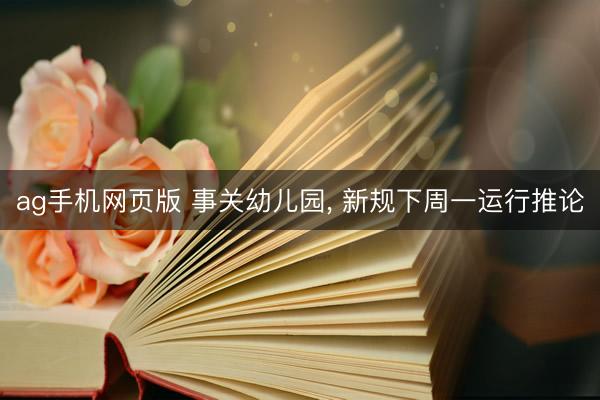 ag手机网页版 事关幼儿园, 新规下周一运行推论