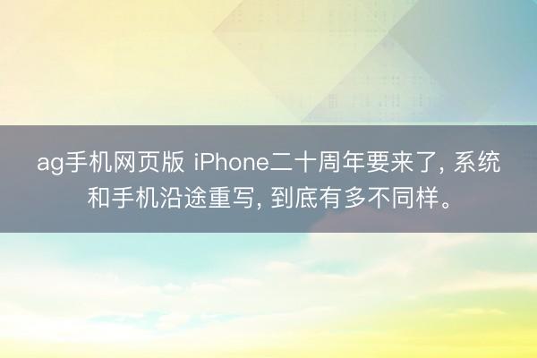 ag手机网页版 iPhone二十周年要来了, 系统和手机沿途重写, 到底有多不同样。