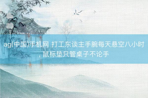 ag(中国)手机网 打工东谈主手腕每天悬空八小时, 鼠标垫只管桌子不论手