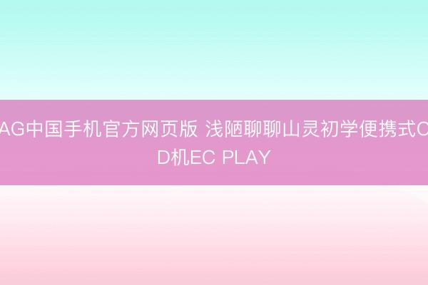 AG中国手机官方网页版 浅陋聊聊山灵初学便携式CD机EC PLAY