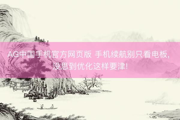 AG中国手机官方网页版 手机续航别只看电板, 没思到优化这样要津!