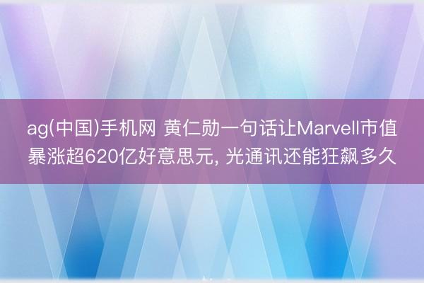 ag(中国)手机网 黄仁勋一句话让Marvell市值暴涨超620亿好意思元, 光通讯还能狂飙多久