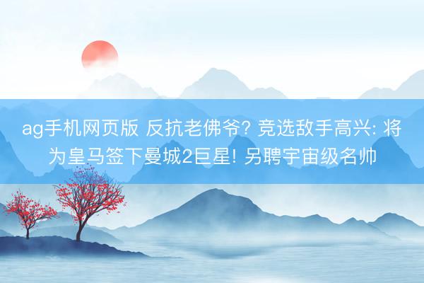 ag手机网页版 反抗老佛爷? 竞选敌手高兴: 将为皇马签下曼城2巨星! 另聘宇宙级名帅