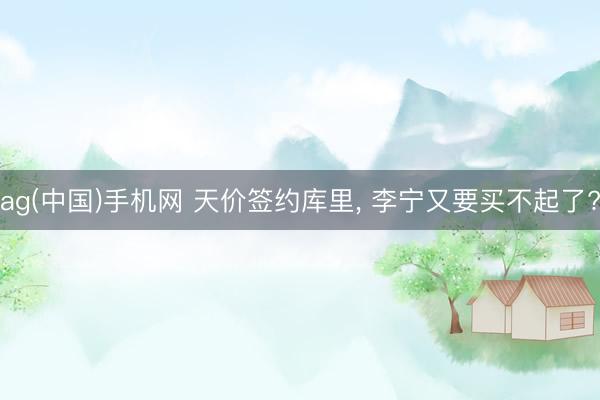 ag(中国)手机网 天价签约库里， 李宁又要买不起了?