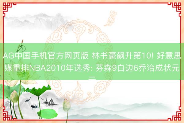 AG中国手机官方网页版 林书豪飙升第10! 好意思媒重排NBA2010年选秀: 芬森9白边6乔治成状元