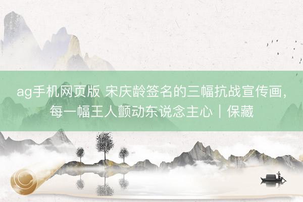 ag手机网页版 宋庆龄签名的三幅抗战宣传画,每一幅王人颤动东说念主心|保藏