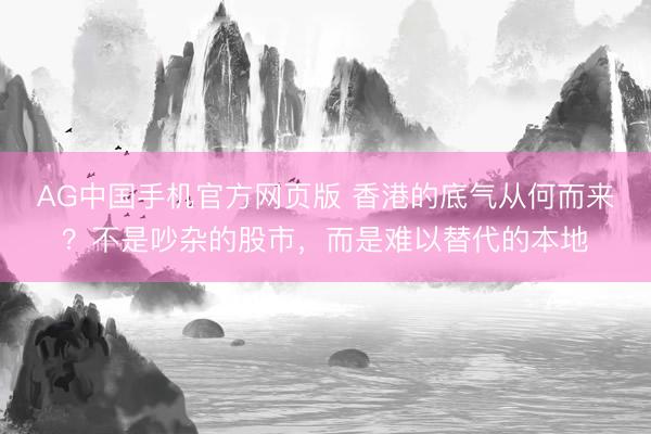 AG中国手机官方网页版 香港的底气从何而来?不是吵杂的股市,而是难以替代的本地