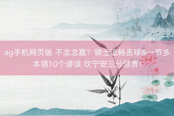 ag手机网页版 不念念赢？骑士流畅丢球&一节多本领10个谬误 坎宁安三分惩责！