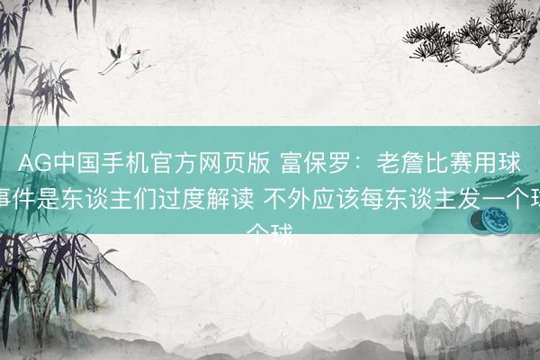 AG中国手机官方网页版 富保罗:老詹比赛用球事件是东谈主们过度解读 不外应该每东谈主发一个球