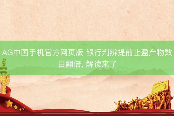AG中国手机官方网页版 银行判辨提前止盈产物数目翻倍， 解读来了