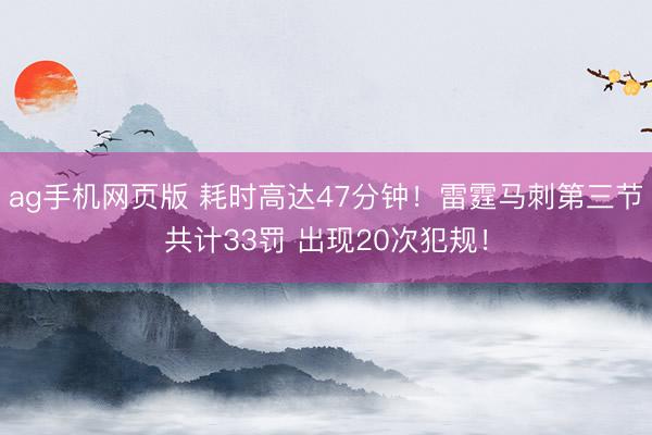 ag手机网页版 耗时高达47分钟!雷霆马刺第三节共计33罚 出现20次犯规!
