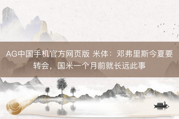 AG中国手机官方网页版 米体:邓弗里斯今夏要转会,国米一个月前就长远此事