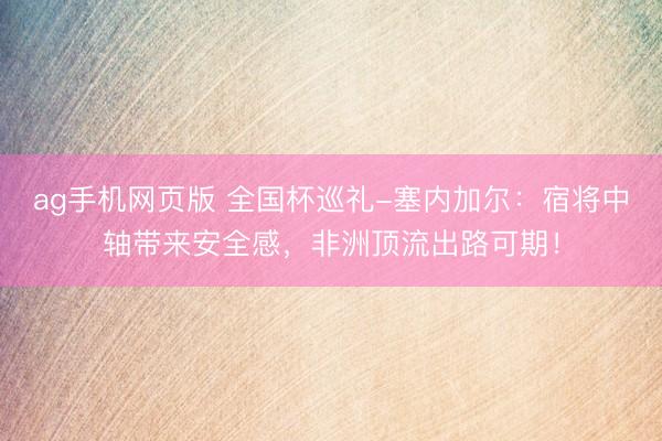 ag手机网页版 全国杯巡礼-塞内加尔:宿将中轴带来安全感,非洲顶流出路可期!
