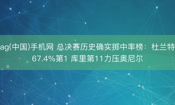 ag(中国)手机网 总决赛历史确实掷中率榜:杜兰特67.4%第1 库里第11力压奥尼尔