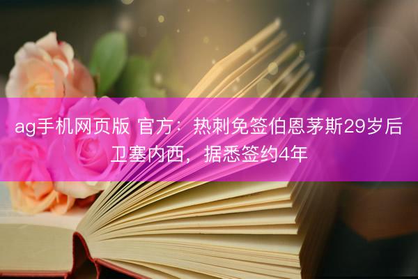 ag手机网页版 官方:热刺免签伯恩茅斯29岁后卫塞内西,据悉签约4年