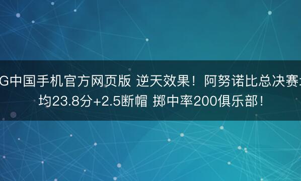 AG中国手机官方网页版 逆天效果!阿努诺比总决赛场均23.8分+2.5断帽 掷中率200俱乐部!