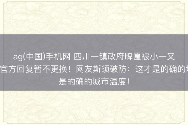 ag(中国)手机网 四川一镇政府牌匾被小一又友涂鸦,官方回复暂不更换!网友斯须破防:这才是的确的城市温度!
