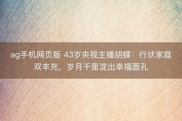 ag手机网页版 43岁央视主播胡蝶:行状家庭双丰充,岁月千里淀出幸福面孔