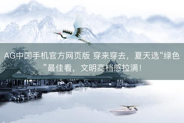 AG中国手机官方网页版 穿来穿去,夏天选“绿色”最佳看,文明高档感拉满!