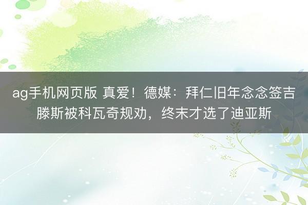 ag手机网页版 真爱!德媒:拜仁旧年念念签吉滕斯被科瓦奇规劝,终末才选了迪亚斯