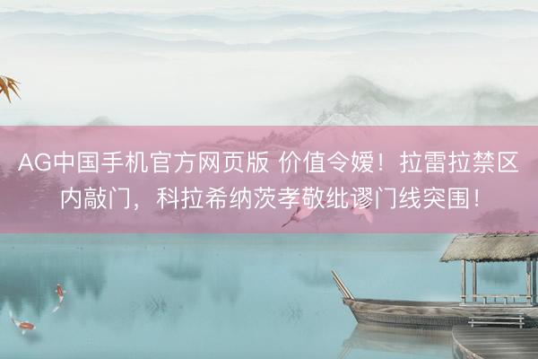 AG中国手机官方网页版 价值令嫒!拉雷拉禁区内敲门,科拉希纳茨孝敬纰谬门线突围!