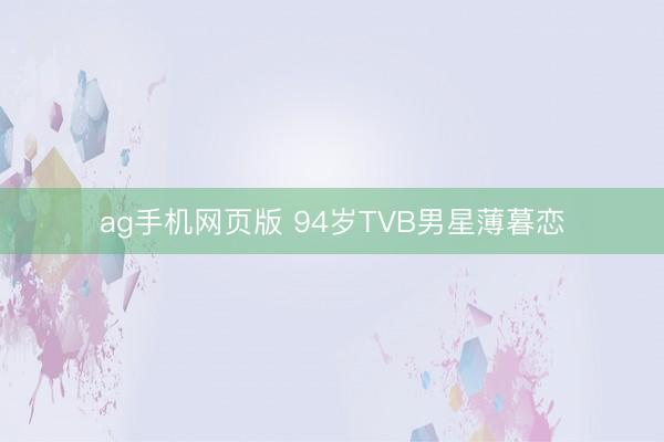ag手机网页版 94岁TVB男星薄暮恋
